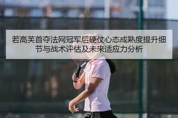 若高芙首夺法网冠军后硬仗心态成熟度提升细节与战术评估及未来适应力分析 | nine game