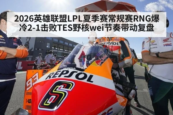 2026英雄联盟LPL夏季赛常规赛RNG爆冷2-1击败TES野核wei节奏带动复盘 - nine game
