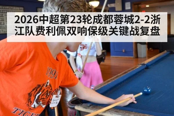 2026中超第23轮成都蓉城2-2浙江队费利佩双响保级关键战复盘 - nine game