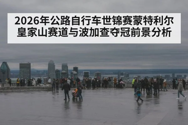 2026年公路自行车世锦赛蒙特利尔皇家山赛道与波加查夺冠前景分析 | jiuyou game