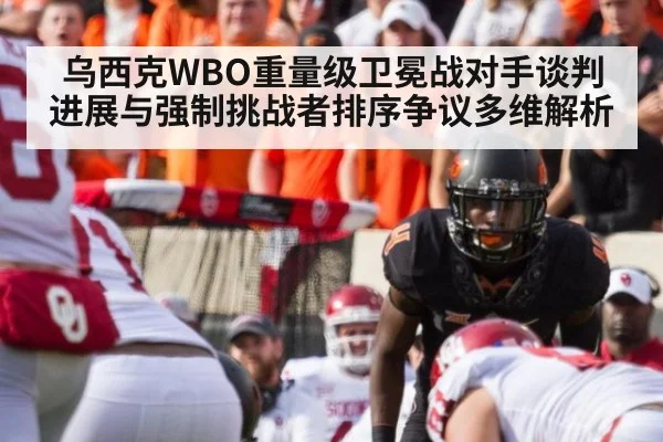乌西克WBO重量级卫冕战对手谈判进展与强制挑战者排序争议多维解析 - nine game