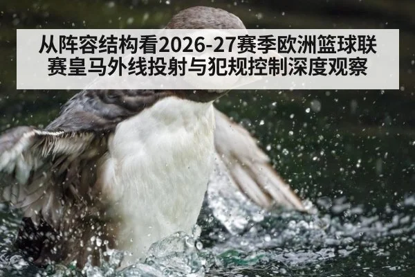 从阵容结构看2026-27赛季欧洲篮球联赛皇马外线投射与犯规控制深度观察 | jiuyou game