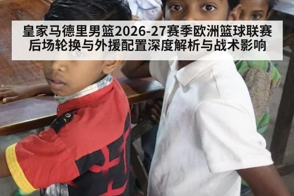 皇家马德里男篮2026-27赛季欧洲篮球联赛后场轮换与外援配置深度解析与战术影响 | jiuyou game