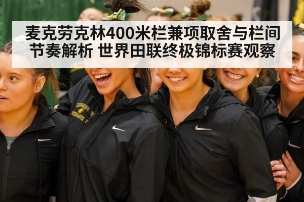 麦克劳克林400米栏兼项取舍与栏间节奏解析 世界田联终极锦标赛观察